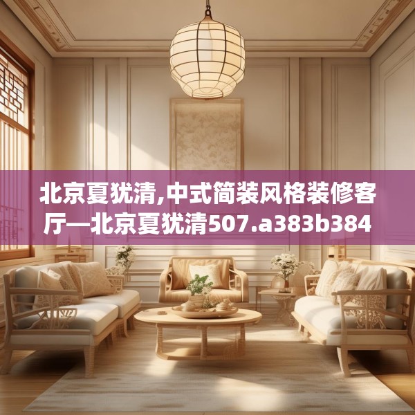 北京夏犹清,中式简装风格装修客厅—北京夏犹清507.a383b384c387fgy.394uyk