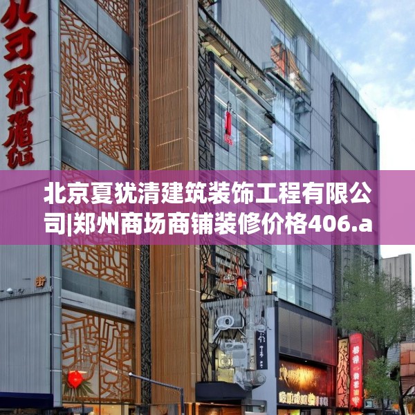 北京夏犹清建筑装饰工程有限公司|郑州商场商铺装修价格406.a282b283c286fgy.293sdA