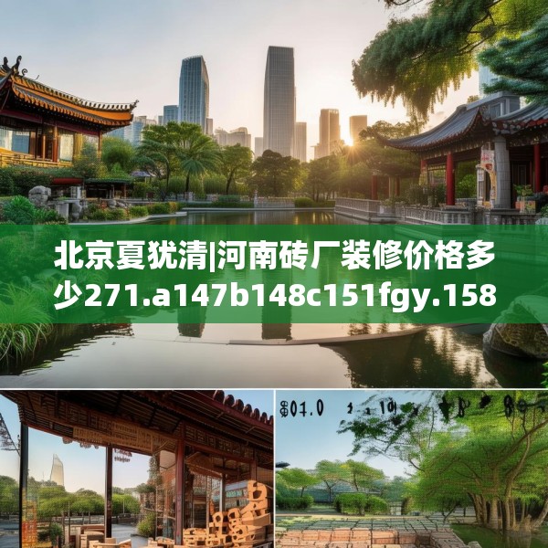 北京夏犹清|河南砖厂装修价格多少271.a147b148c151fgy.158jhhj