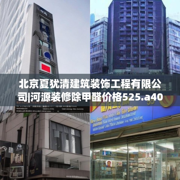 北京夏犹清建筑装饰工程有限公司|河源装修除甲醛价格525.a401b402c405fgy.412uyk