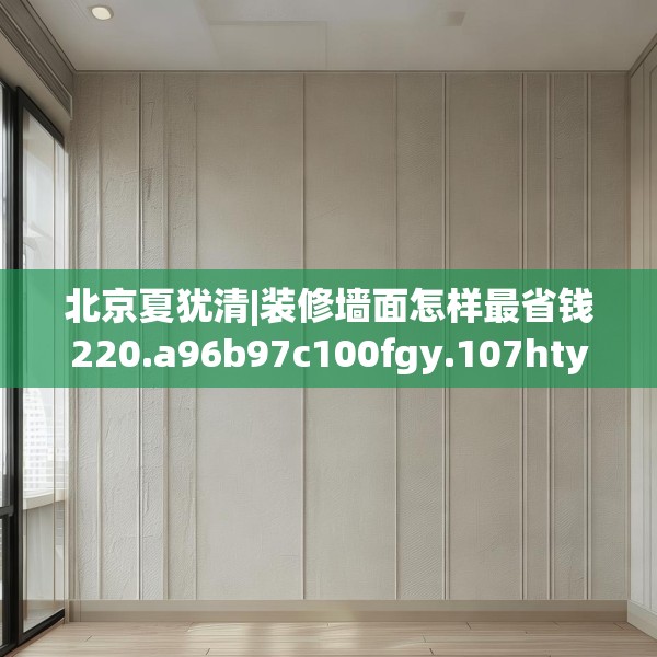 北京夏犹清|装修墙面怎样最省钱220.a96b97c100fgy.107htyj