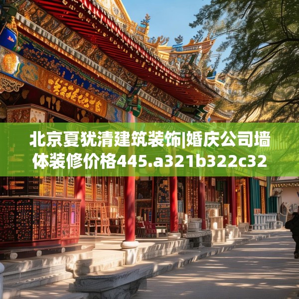 北京夏犹清建筑装饰|婚庆公司墙体装修价格445.a321b322c325fgy.332poiy