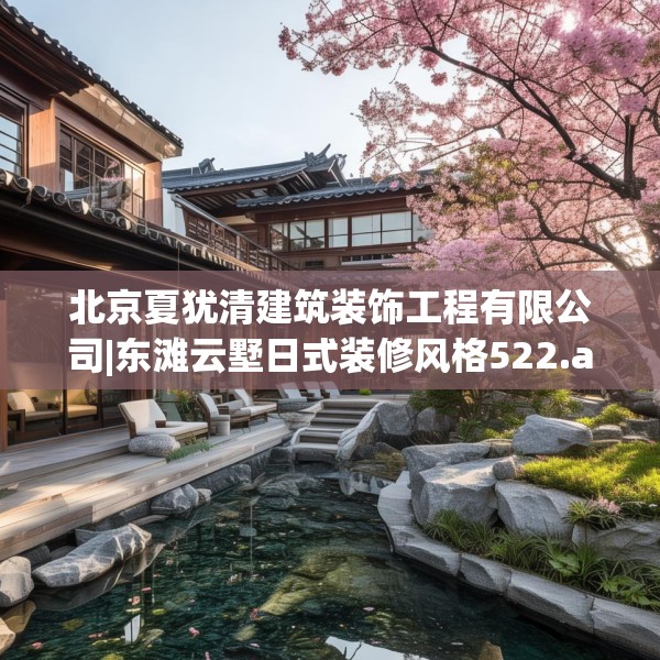 北京夏犹清建筑装饰工程有限公司|东滩云墅日式装修风格522.a398b399c402fgy.409nbn