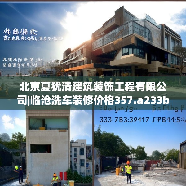 北京夏犹清建筑装饰工程有限公司|临沧洗车装修价格357.a233b234c237fgy.244fhsg