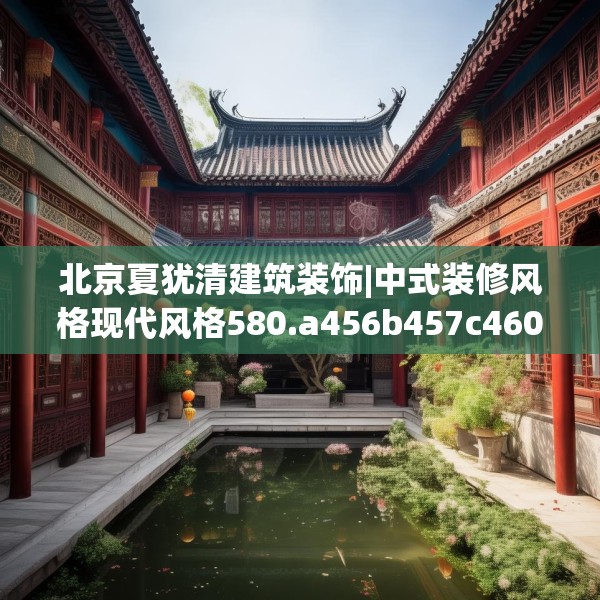 北京夏犹清建筑装饰|中式装修风格现代风格580.a456b457c460fgy.467htyj