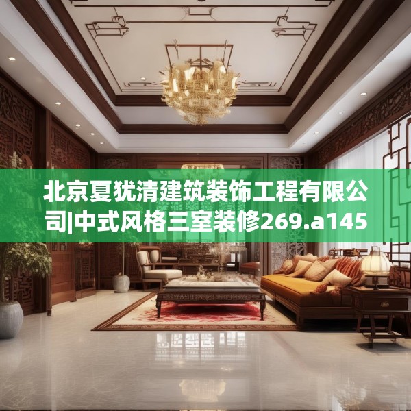 北京夏犹清建筑装饰工程有限公司|中式风格三室装修269.a145b146c149fgy.156bnbn