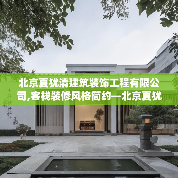 北京夏犹清建筑装饰工程有限公司,客栈装修风格简约—北京夏犹清建筑装饰工程有限公司130.a6b7c10fgy.17htyj