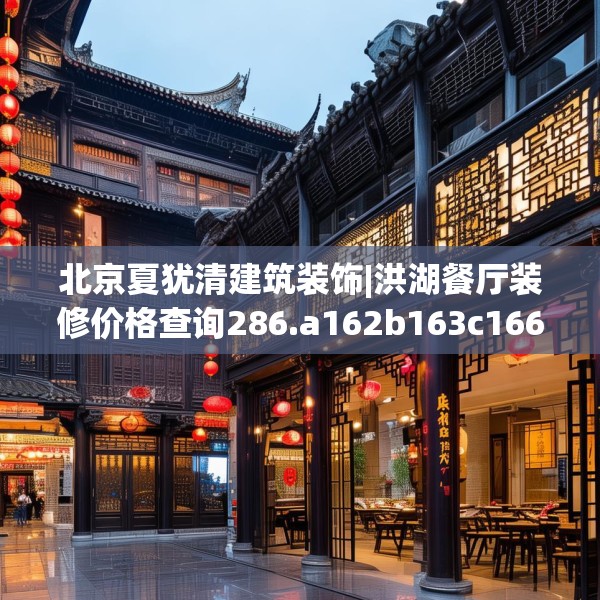 北京夏犹清建筑装饰|洪湖餐厅装修价格查询286.a162b163c166fgy.173dewqe