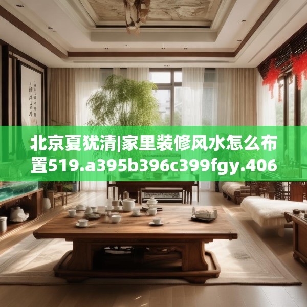 北京夏犹清|家里装修风水怎么布置519.a395b396c399fgy.406fhsg