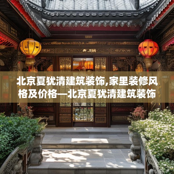北京夏犹清建筑装饰,家里装修风格及价格—北京夏犹清建筑装饰469.a345b346c349fgy.356jhhj