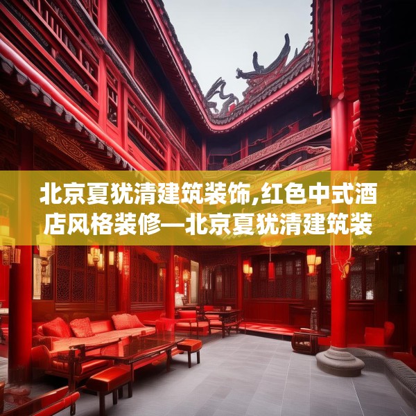 北京夏犹清建筑装饰,红色中式酒店风格装修—北京夏犹清建筑装饰170.a46b47c50fgy.57wew