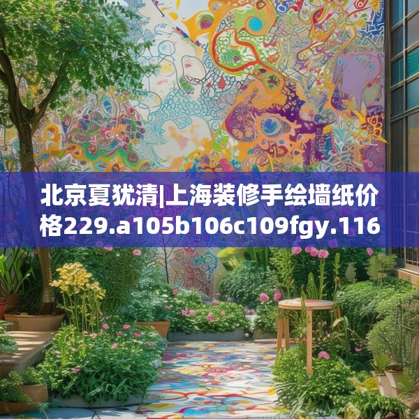 北京夏犹清|上海装修手绘墙纸价格229.a105b106c109fgy.116poiy