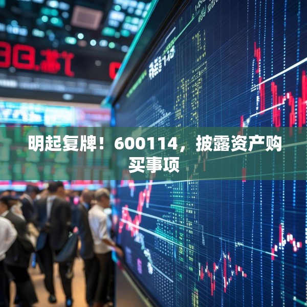明起复牌！600114，披露资产购买事项