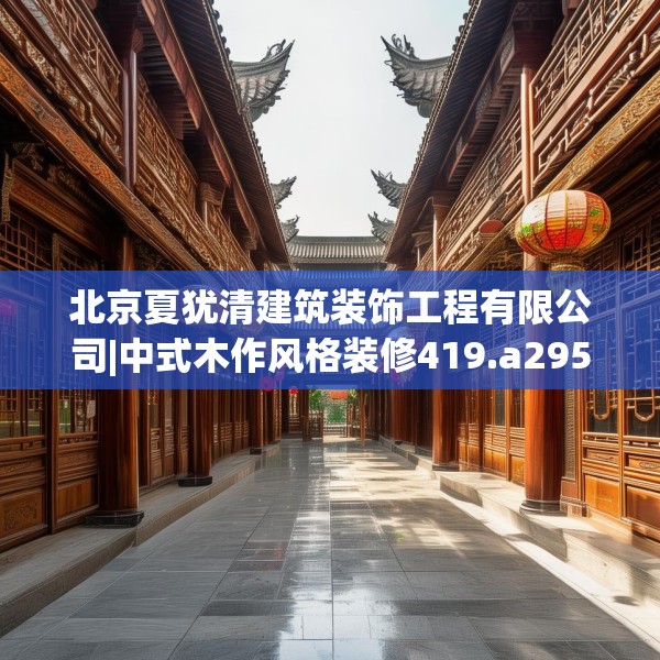 北京夏犹清建筑装饰工程有限公司|中式木作风格装修419.a295b296c299fgy.306fds