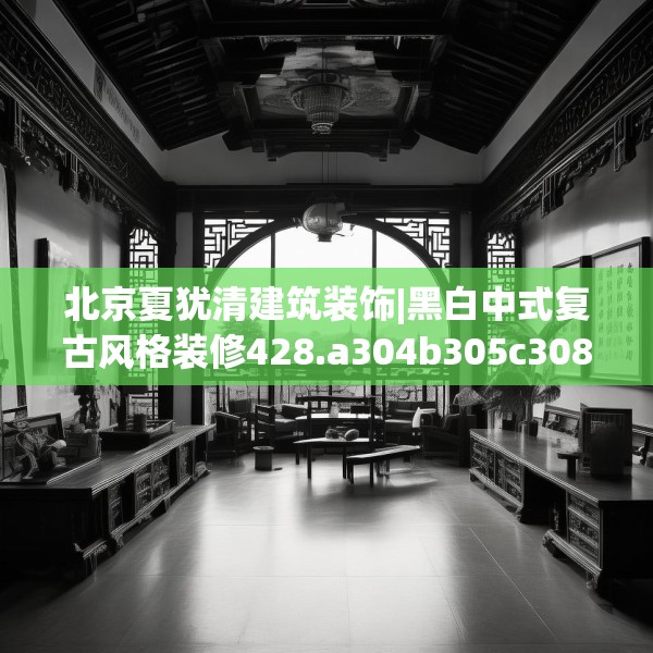 北京夏犹清建筑装饰|黑白中式复古风格装修428.a304b305c308fgy.315xczxv