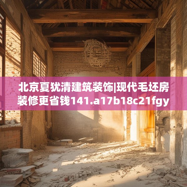 北京夏犹清建筑装饰|现代毛坯房装修更省钱141.a17b18c21fgy.28fhsg