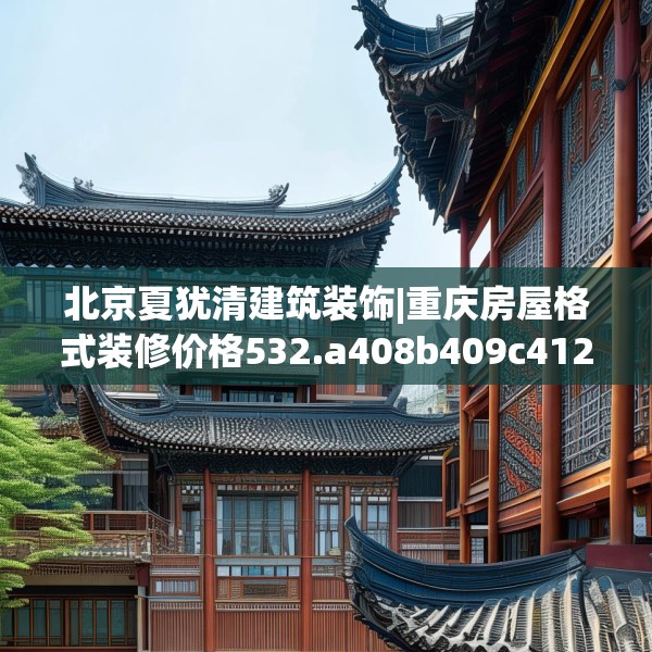 北京夏犹清建筑装饰|重庆房屋格式装修价格532.a408b409c412fgy.419sdA