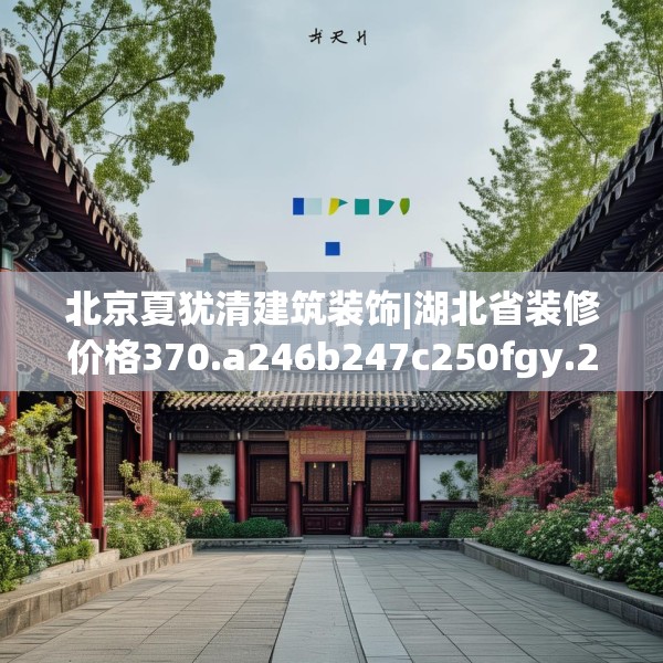 北京夏犹清建筑装饰|湖北省装修价格370.a246b247c250fgy.257sdA