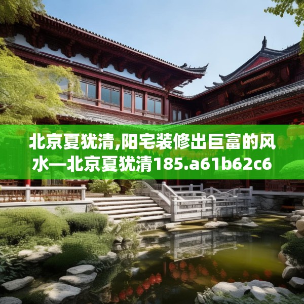 北京夏犹清,阳宅装修出巨富的风水—北京夏犹清185.a61b62c65fgy.72fds