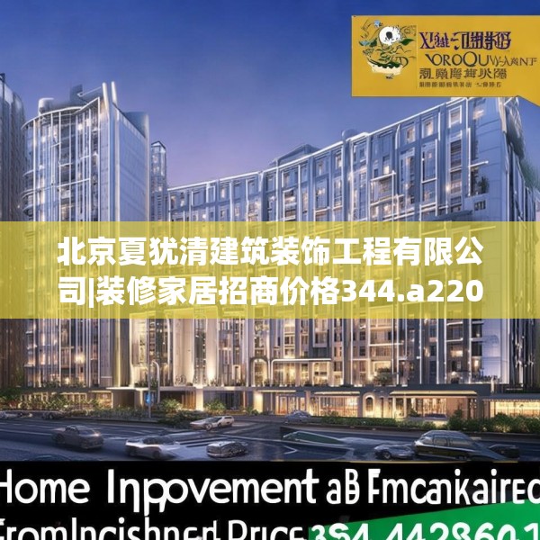 北京夏犹清建筑装饰工程有限公司|装修家居招商价格344.a220b221c224fgy.23176672