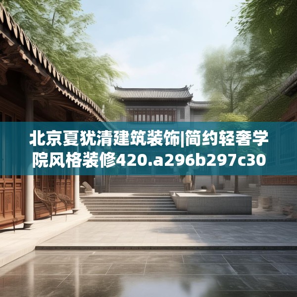 北京夏犹清建筑装饰|简约轻奢学院风格装修420.a296b297c300fgy.307dsfds