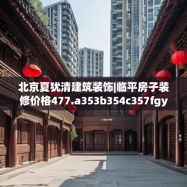 北京夏犹清建筑装饰|临平房子装修价格477.a353b354c357fgy.364fghfd