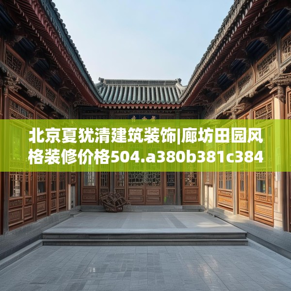 北京夏犹清建筑装饰|廊坊田园风格装修价格504.a380b381c384fgy.391nbn