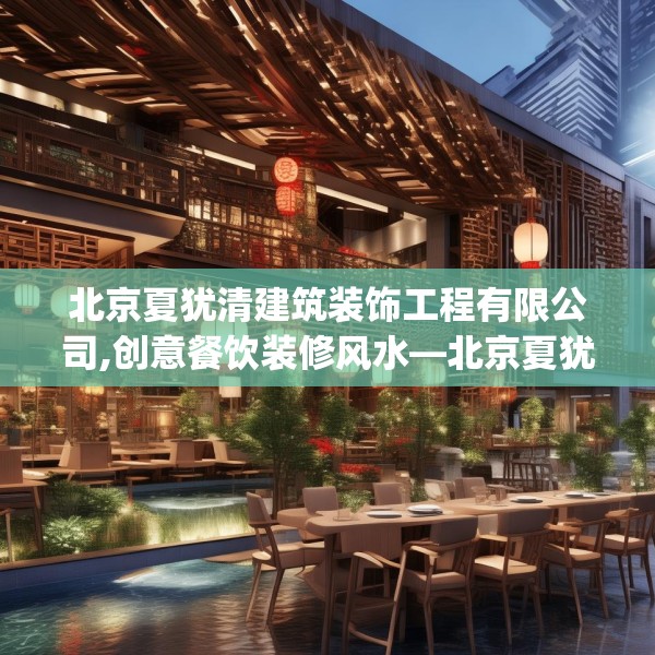 北京夏犹清建筑装饰工程有限公司,创意餐饮装修风水—北京夏犹清建筑装饰工程有限公司153.a29b30c33fgy.40fghfd