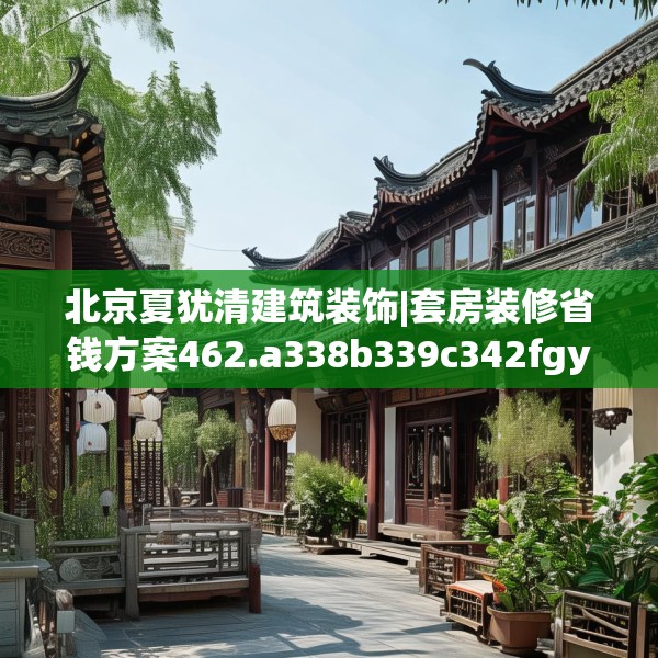 北京夏犹清建筑装饰|套房装修省钱方案462.a338b339c342fgy.349lkjl