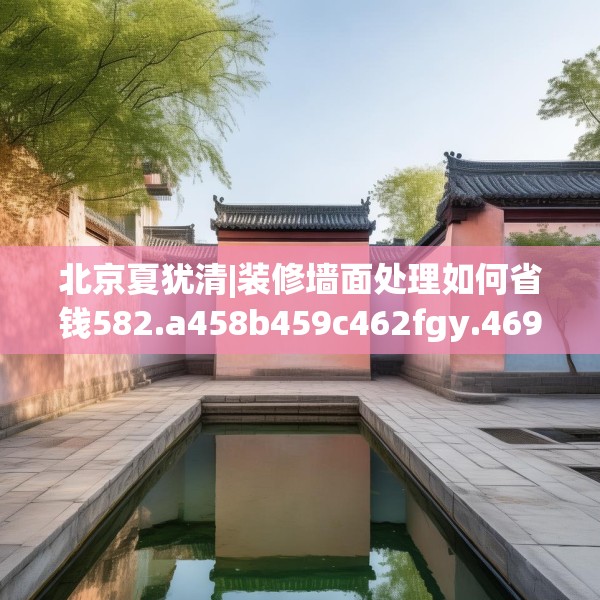北京夏犹清|装修墙面处理如何省钱582.a458b459c462fgy.469dsfds