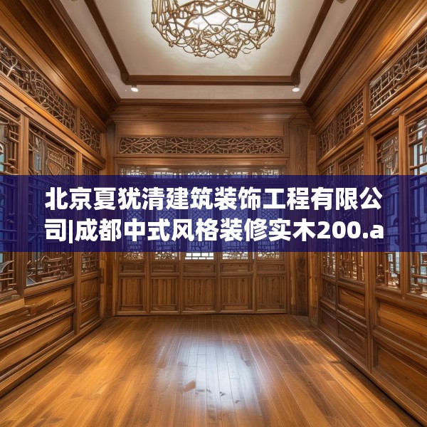 北京夏犹清建筑装饰工程有限公司|成都中式风格装修实木200.a76b77c80fgy.8776680