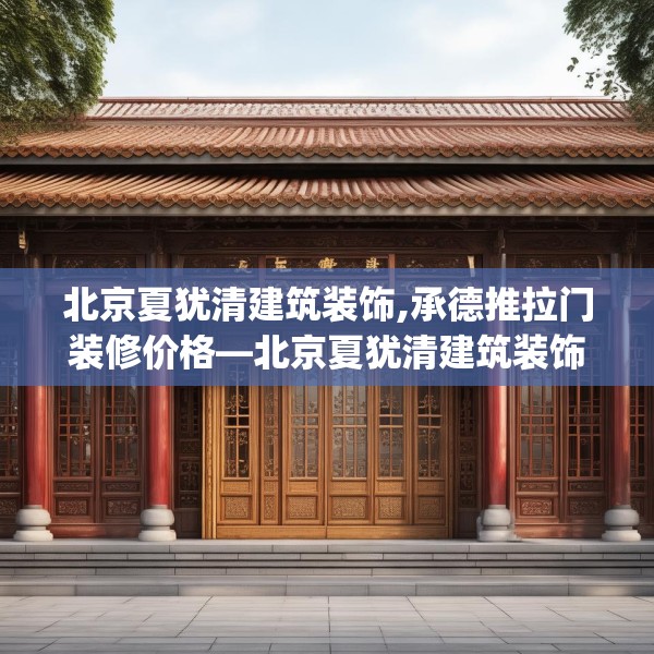 北京夏犹清建筑装饰,承德推拉门装修价格—北京夏犹清建筑装饰180.a56b57c60fgy.67nbn