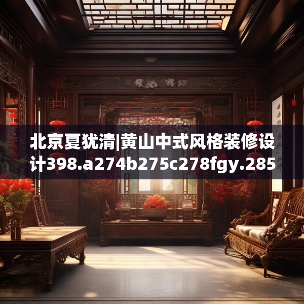 北京夏犹清|黄山中式风格装修设计398.a274b275c278fgy.28576669