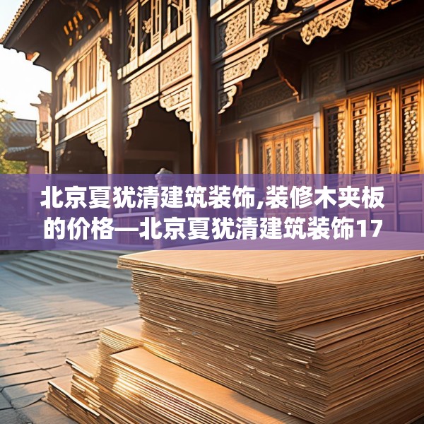 北京夏犹清建筑装饰,装修木夹板的价格—北京夏犹清建筑装饰170.a46b47c50fgy.57wew