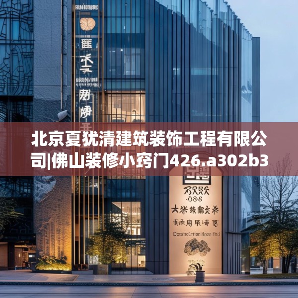 北京夏犹清建筑装饰工程有限公司|佛山装修小窍门426.a302b303c306fgy.313lkjl