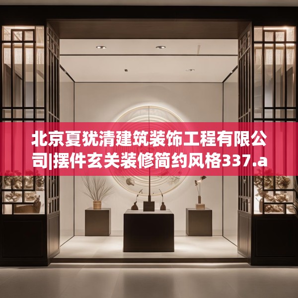 北京夏犹清建筑装饰工程有限公司|摆件玄关装修简约风格337.a213b214c217fgy.224poiy