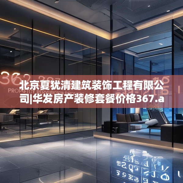 北京夏犹清建筑装饰工程有限公司|华发房产装修套餐价格367.a243b244c247fgy.254fdsfds