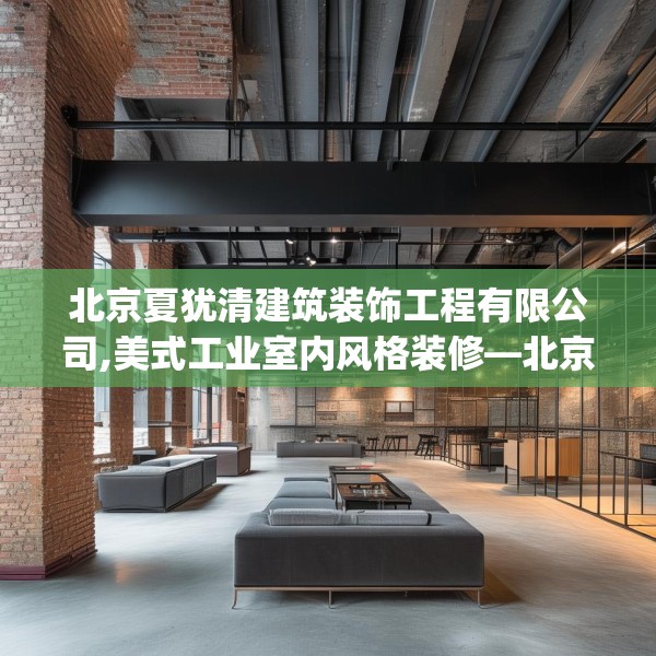 北京夏犹清建筑装饰工程有限公司,美式工业室内风格装修—北京夏犹清建筑装饰工程有限公司509.a385b386c389fgy.396fds