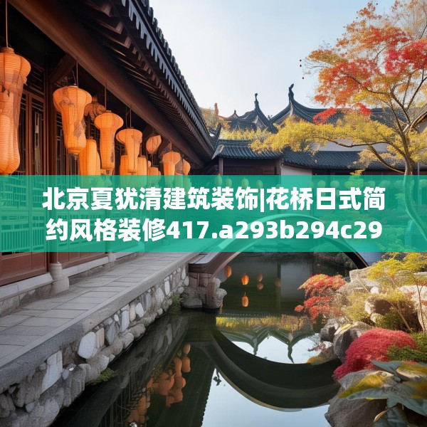 北京夏犹清建筑装饰|花桥日式简约风格装修417.a293b294c297fgy.304uyk