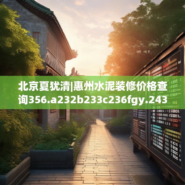 北京夏犹清|惠州水泥装修价格查询356.a232b233c236fgy.243xczxv