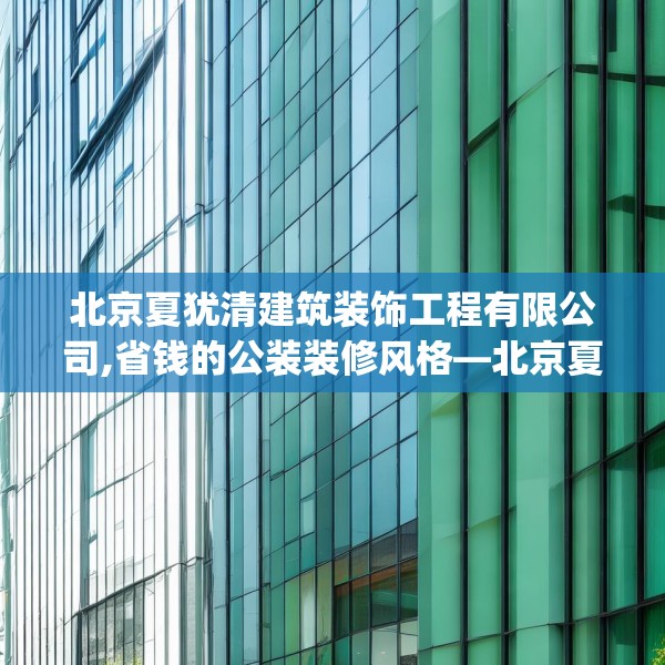北京夏犹清建筑装饰工程有限公司,省钱的公装装修风格—北京夏犹清建筑装饰工程有限公司619.a495b496c499fgy.506fdsfds