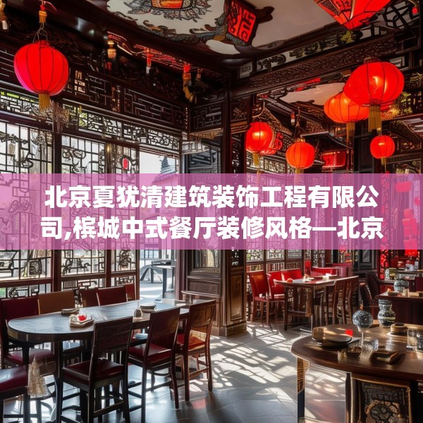 北京夏犹清建筑装饰工程有限公司,槟城中式餐厅装修风格—北京夏犹清建筑装饰工程有限公司569.a445b446c449fgy.456cvcx