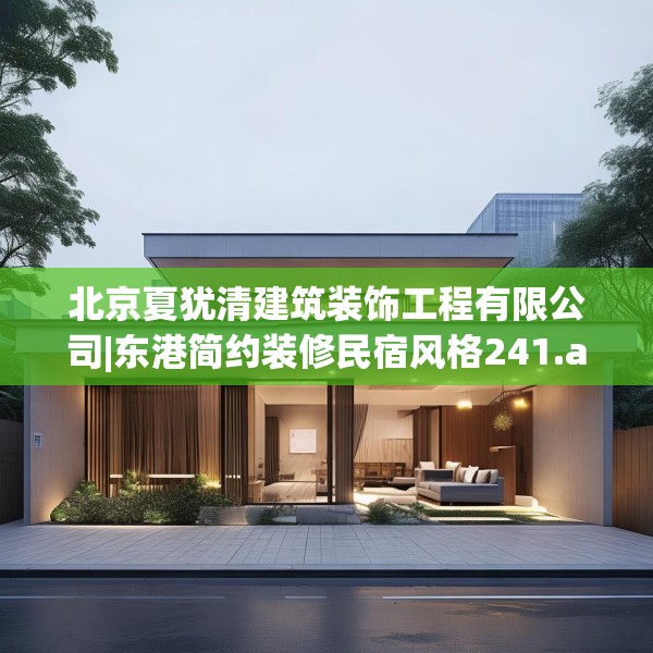 北京夏犹清建筑装饰工程有限公司|东港简约装修民宿风格241.a117b118c121fgy.128fdsfds