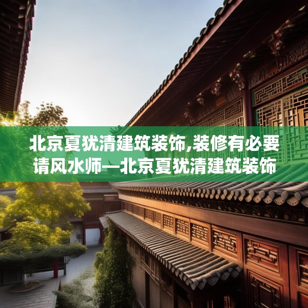 北京夏犹清建筑装饰,装修有必要请风水师—北京夏犹清建筑装饰431.a307b308c311fgy.318bnbn