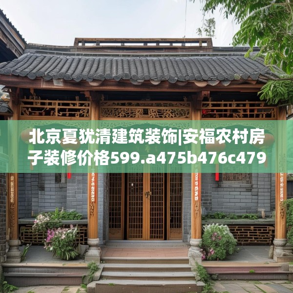 北京夏犹清建筑装饰|安福农村房子装修价格599.a475b476c479fgy.486fds