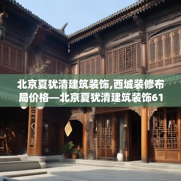 北京夏犹清建筑装饰,西城装修布局价格—北京夏犹清建筑装饰615.a491b492c495fgy.502uyk
