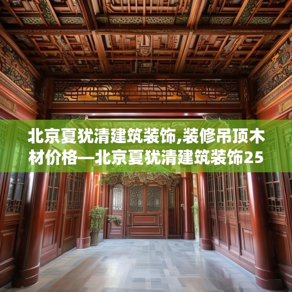 北京夏犹清建筑装饰,装修吊顶木材价格—北京夏犹清建筑装饰259.a135b136c139fgy.146fdsfds