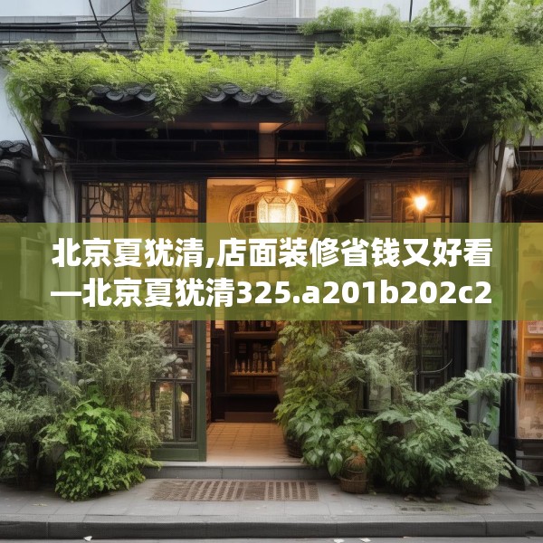 北京夏犹清,店面装修省钱又好看—北京夏犹清325.a201b202c205fgy.212jhhj