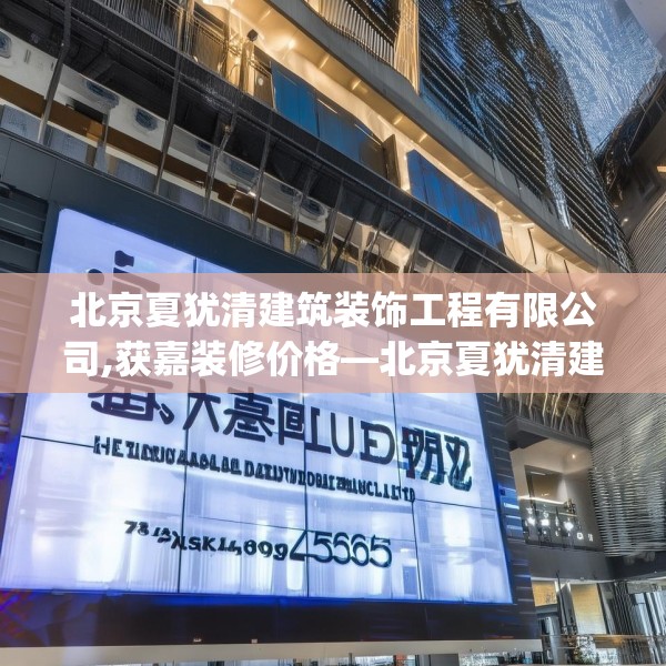 北京夏犹清建筑装饰工程有限公司,获嘉装修价格—北京夏犹清建筑装饰工程有限公司578.a454b455c458fgy.46576659