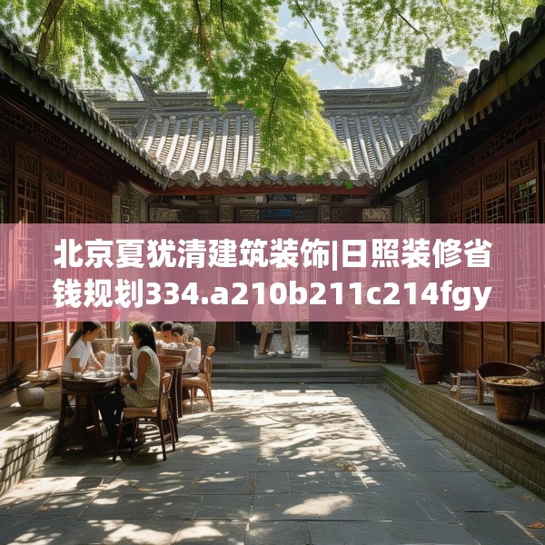 北京夏犹清建筑装饰|日照装修省钱规划334.a210b211c214fgy.221sdA